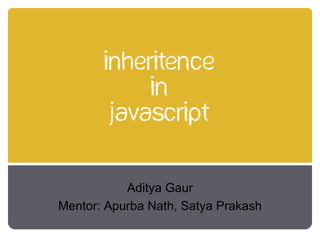 inheritence
            in
        Javascript


           Aditya Gaur
Mentor: Apurba Nath, Satya Prakash
 