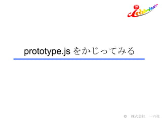 prototype.js をかじってみる © 　株式会社　一六社 