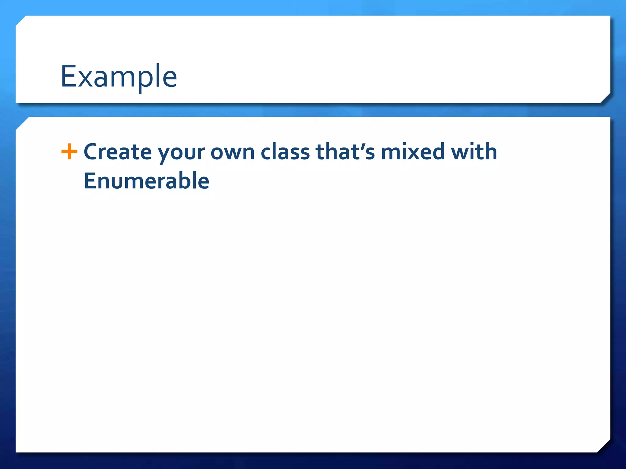 Example
 Create your own class that’s mixed with
Enumerable
 