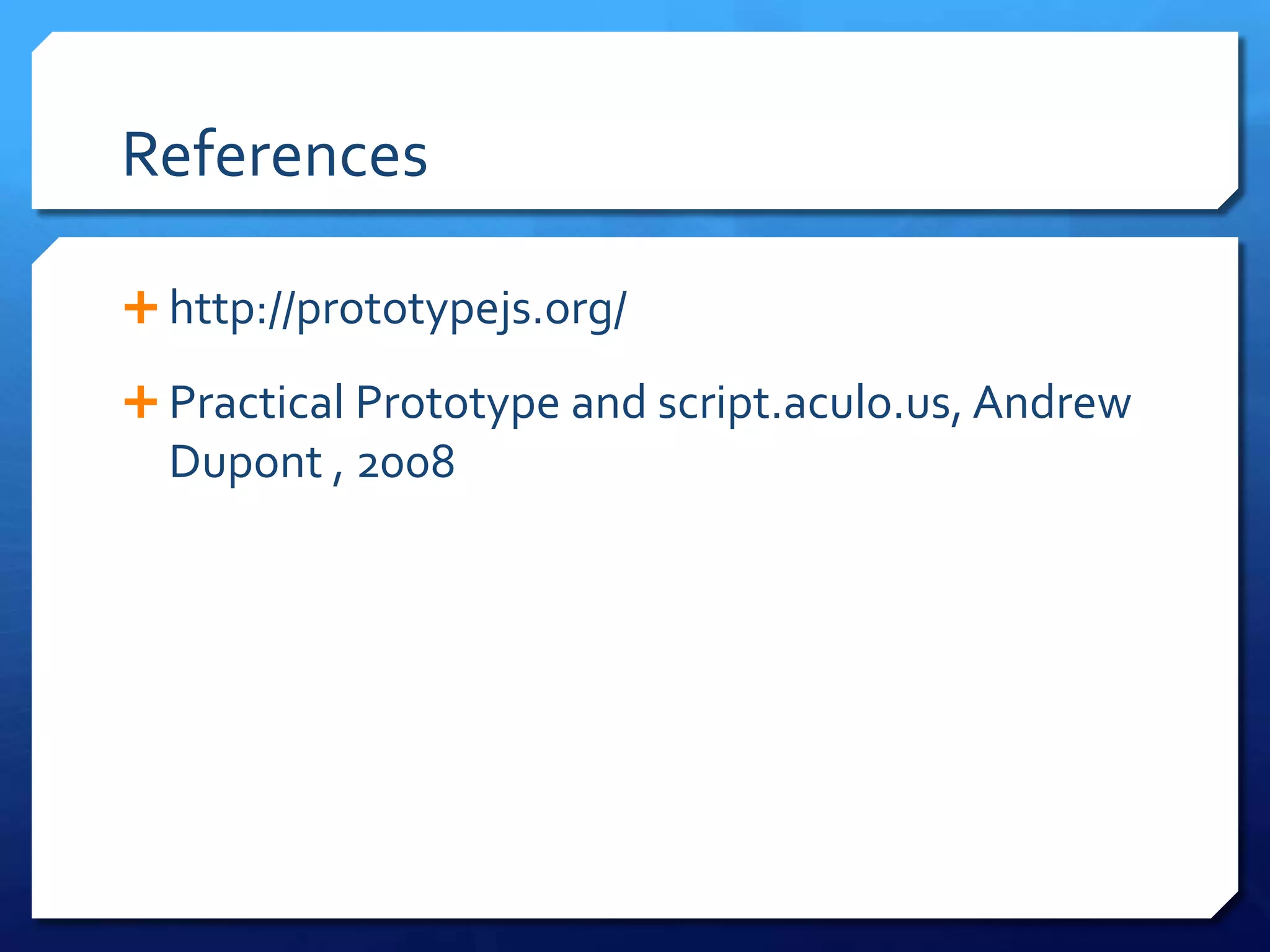 References
 http://prototypejs.org/
 Practical Prototype and script.aculo.us, Andrew
Dupont , 2008
 