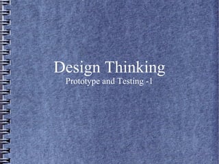 Design Thinking
Prototype and Testing -1
 