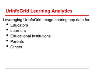 UrInfoGrid Learning Analytics
Leveraging UrInfoGrid Image-sharing app data for:
• Educators
• Learners
• Educational Institutions
• Parents
• Others
 