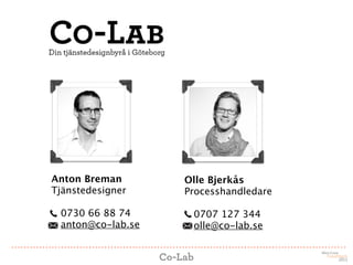 Anton Breman       Olle Bjerkås
Tjänstedesigner    Processhandledare

 0730 66 88 74      0707 127 344
 anton@co-lab.se    olle@co-lab.se
 