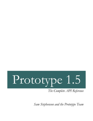 Prototype 1.5
              The Complete API Reference


    Sam Stephenson and the Prototype Team