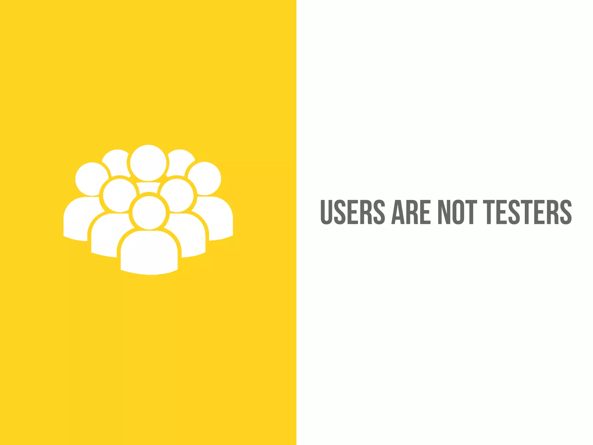 Users are not testers
 