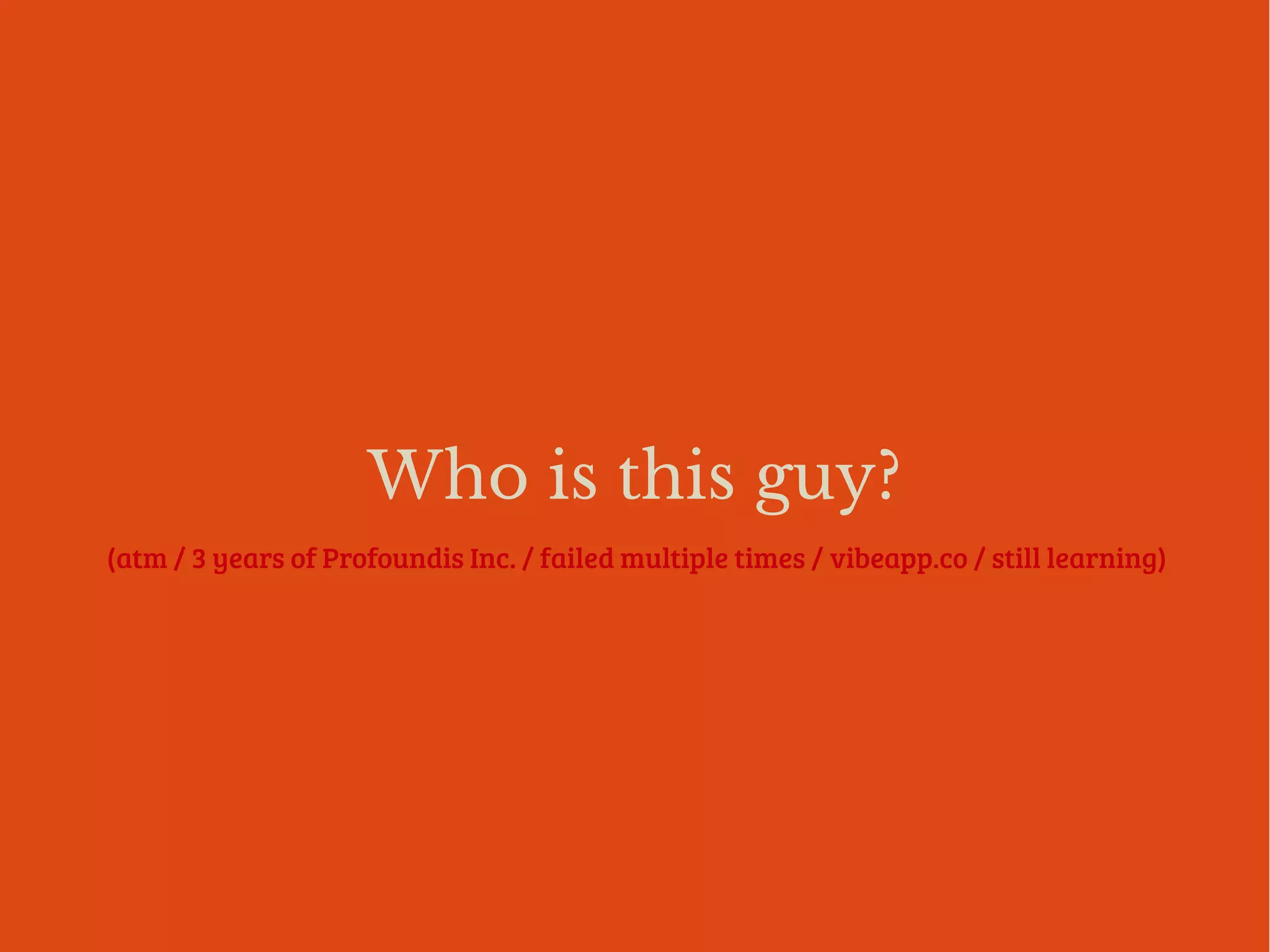 Who is this guy?
(atm / 3 years of Profoundis Inc. / failed multiple times / vibeapp.co / still learning)
 