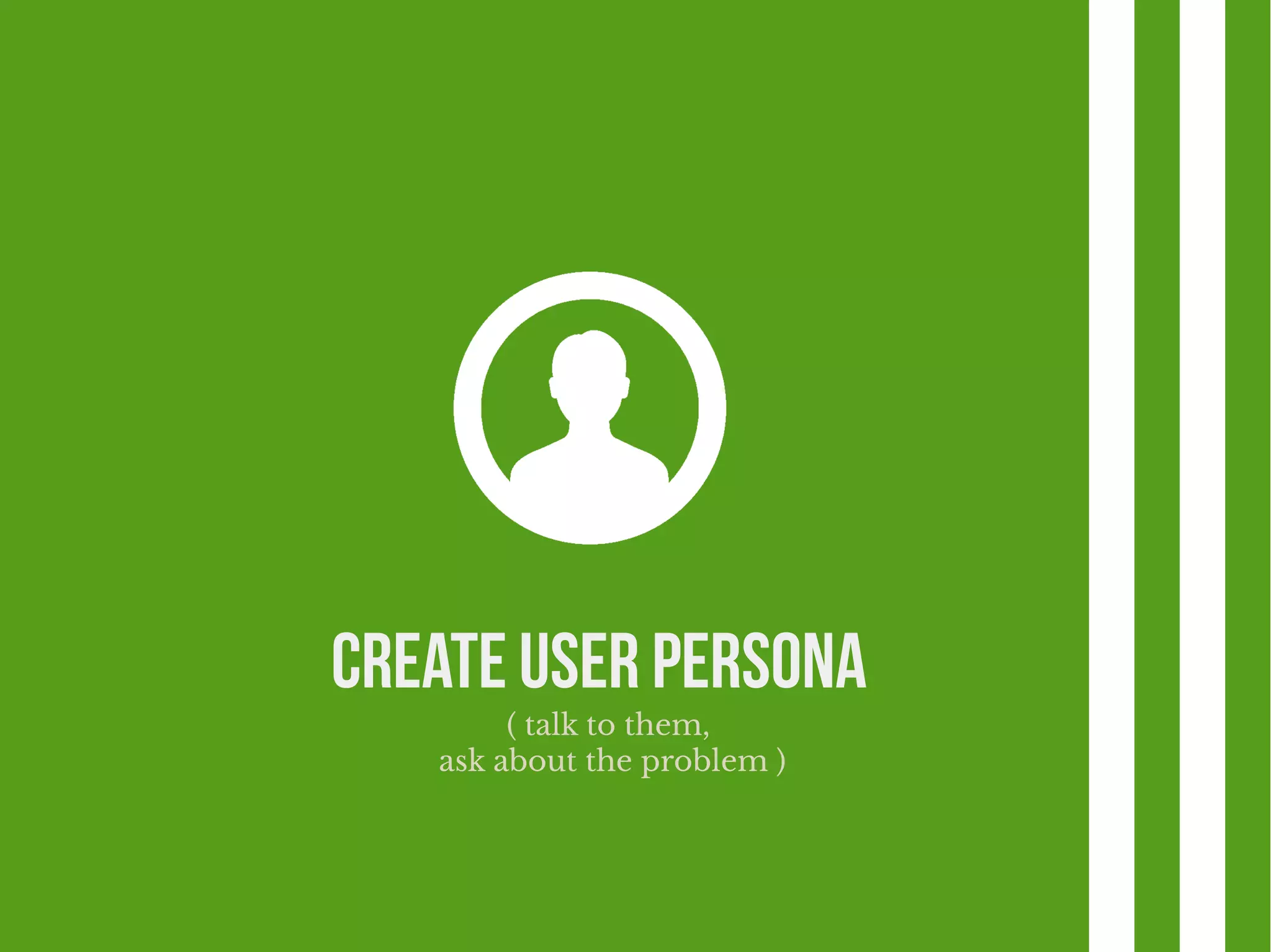 CREATe User Persona
( talk to them,
ask about the problem )
 