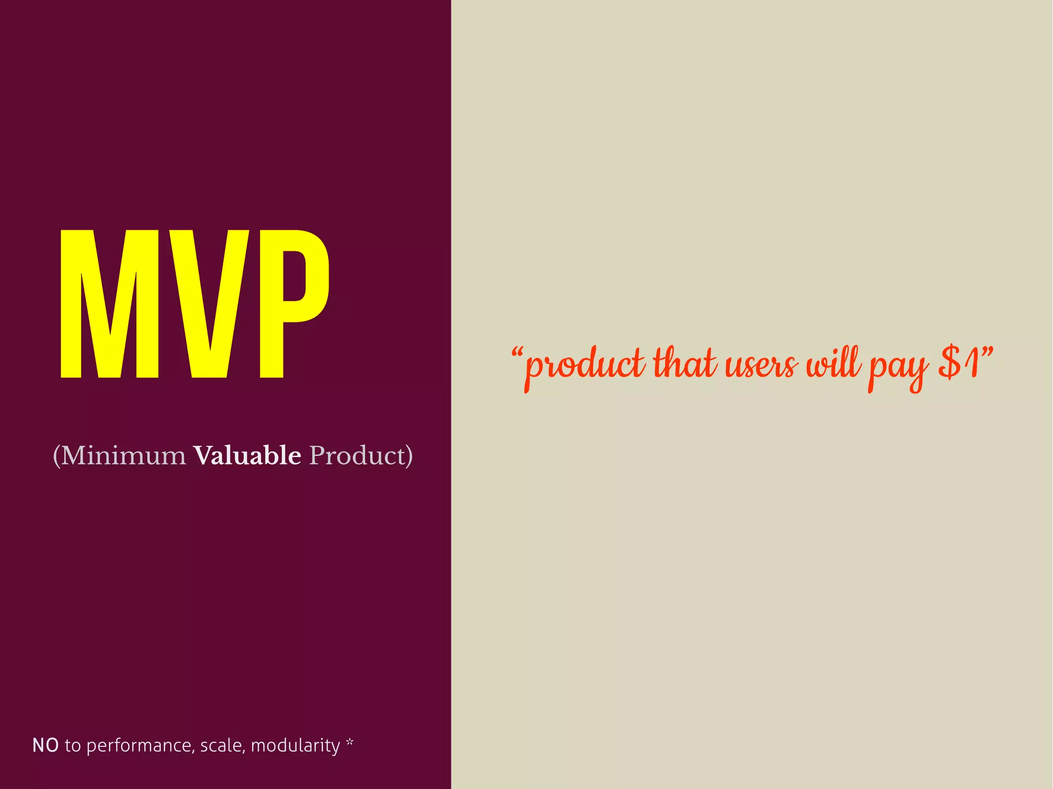 MVP(Minimum Valuable Product)
“product that users will pay $1”
NO to performance, scale, modularity *
 