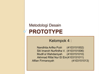 PROTOTYPE
Metodologi Desain
Kelompok 4 :
Nandhita Arifka Putri (4103151002)
Siti Imaroh Nurfirdha V. (4103151006)
Mudli’ul Wahdaniyah (4103151010)
Akhmad Rifat Nur El Ein(4103151011)
Alfian Firmansyah (4103151013)
 