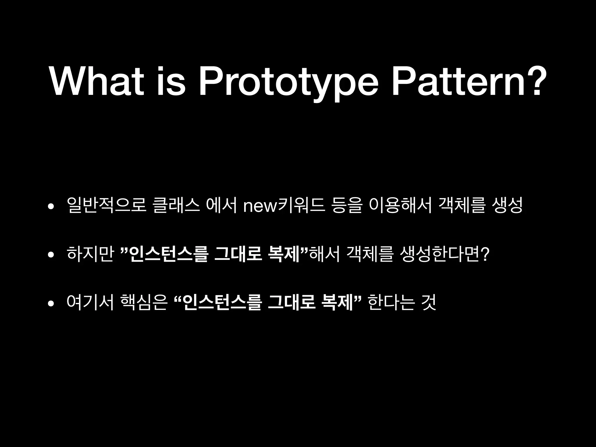 What is Prototype Pattern?
• new 

• ” ” ?

• “ ”
 