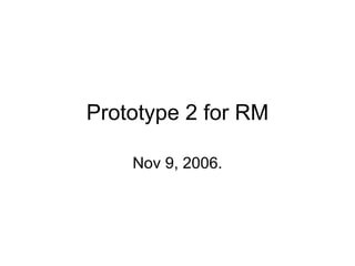 Prototype 2 for RM Nov 9, 2006. 