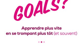Apprendre plus vite 
en se trompant plus tôt (et souvent)
 