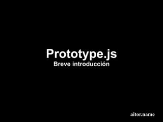 Prototype.js
 Breve introducción




                      aitor.name
 
