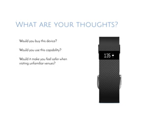 What are your thoughts?
Would you buy this device?
Would you use this capability?
Would it make you feel safer when
visiting unfamiliar venues?
 