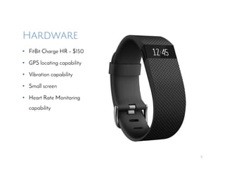 Hardware
• FitBit Charge HR – $150
• GPS locating capability
• Vibration capability
• Small screen
• Heart Rate Monitoring
capability
2
 