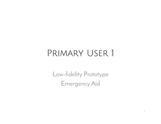 Primary User 1
Low-fidelity Prototype
Emergency Aid
1
 