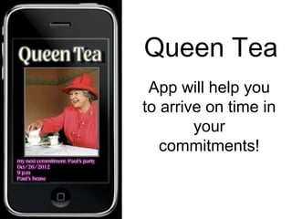 Queen Tea
 App will help you
to arrive on time in
        your
   commitments!
 