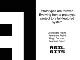 Prototypes are forever:
Evolving from a prototype
 project to a full-featured
          system


      Alexandre Freire
      Fernando Freire
       Hugo Corbucci
       Mariana Bravo
 