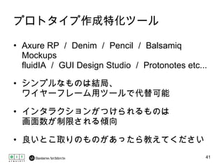 プロトタイプ作成特化ツール Axure RP ／ Denim ／ Pencil ／ Balsamiq Mockups fluidIA ／ GUI Design Studio ／ Protonotes etc... シンプルなものは結局、 ワイヤーフレーム用ツールで代替可能 インタラクションがつけられるものは 画面数が制限される傾向 良いとこ取りのものがあったら教えてください 