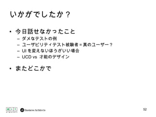 いかがでしたか？ 今日話せなかったこと ダメなテストの例 ユーザビリティテスト被験者＝真のユーザー？ UI を変えないほうがいい場合 UCD vs  才能のデザイン またどこかで 