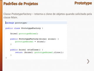 Classe PrototypeFactory – retorna o clone de objetos quando solicitado pela
classe Main.
 