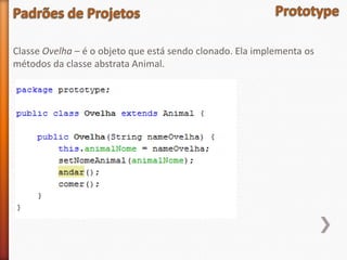 Classe Ovelha – é o objeto que está sendo clonado. Ela implementa os
métodos da classe abstrata Animal.
 