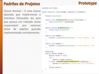 Classe Animal – É uma classe
abstrata que implementa a
interface Cloneable do Java
que possui um método clone
responsável por retornar
clone de objetos quando
implementado corretamente.
 