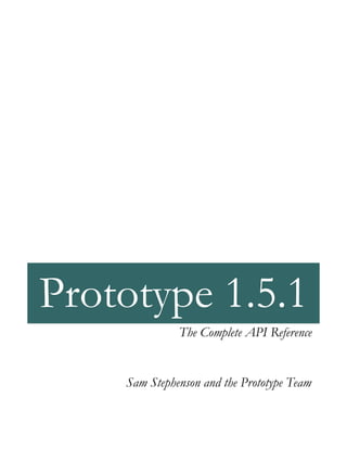 Prototype 1.5.1
              The Complete API Reference


    Sam Stephenson and the Prototype Team
 