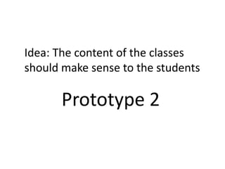 Prototype 2
Idea: The content of the classes
should make sense to the students
 