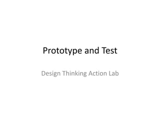 Prototype and Test
Design Thinking Action Lab
 