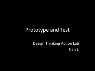 Prototype and Test
Design Thinking Action Lab
Nan Li
 