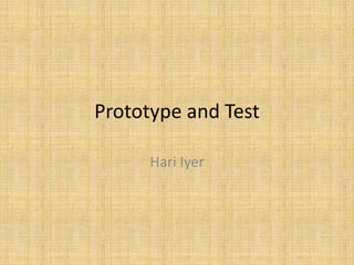 Prototype and Test
Hari Iyer
 