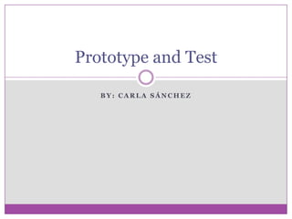 B Y : C A R L A S Á N C H E Z
Prototype and Test
 