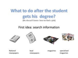First idea: search information
National local magazines specialized
newspapers newspapers magazines
 