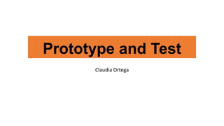 Prototype and Test
Claudia Ortega
 