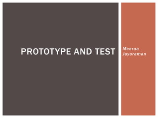 PROTOTYPE AND TEST Meeraa
Jayaraman
 