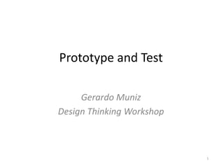 Prototype and Test
Gerardo Muniz
Design Thinking Workshop
1
 