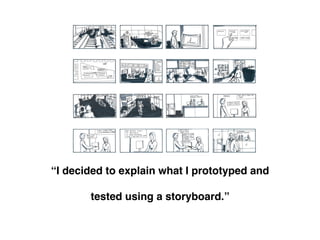 !
“I decided to explain what I prototyped and !
!
tested using a storyboard.”!
 