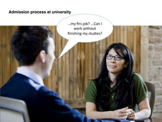 …my	
  ﬁrs	
  job?	
  ...Can	
  I	
  
work	
  without	
  
ﬁnishing	
  my	
  studies?	
  	
  
Admission process at university!
 