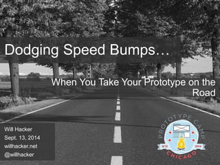 Dodging Speed Bumps… 
When You Take Your Prototype on the Road 
Will Hacker 
Sept. 13, 2014 
willhacker.net 
@willhacker 
 