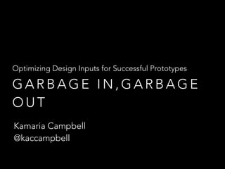 Optimizing Design Inputs for Successful Prototypes 
GARBAGE IN,GARBAGE 
OUT 
Kamaria Campbell 
@kaccampbell 
 