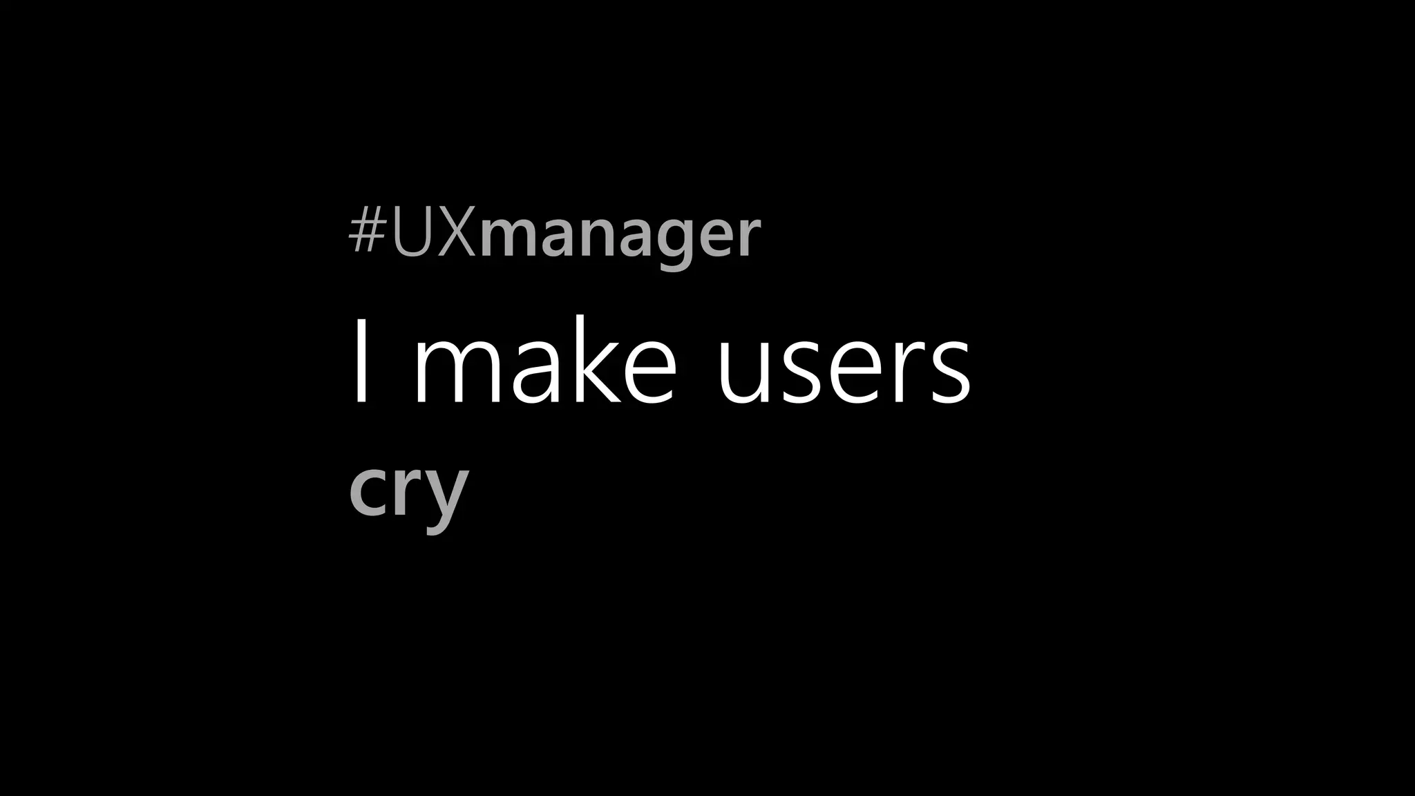 #UXmanager
I make users
cry
 