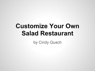 Customize Your Own
 Salad Restaurant
     by Cindy Quach
 