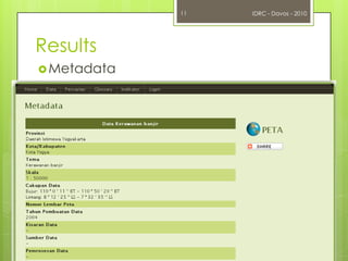 This prototype will be developed as a disaster information system for other areas in IndonesiaIDRC - Davos - 20106Overall activitiesIIIIVVIIIInformation SystemSosialization andPilot ProjectOperationalizationSystem evaluationConceptual DesignPilot Project PreparationData and Information System Installation