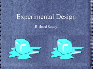 Experimental Design
     Richard Soucy
 