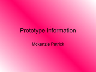 Prototype Information
Mckenzie Patrick
 