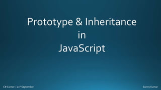 Prototype & Inheritance
in
JavaScript

C# Corner – 21st September

Sunny Kumar

 