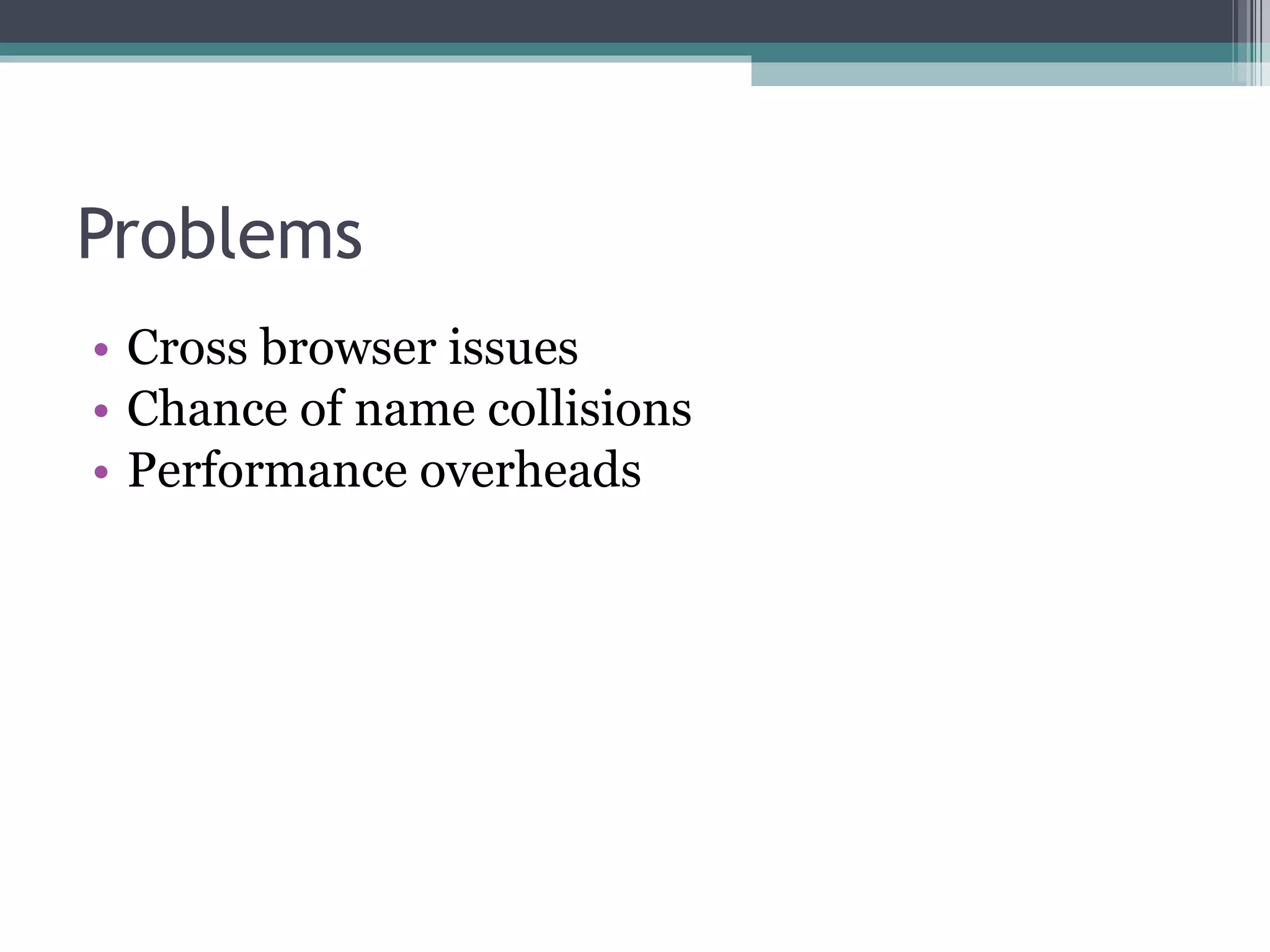 Problems Cross browser issues Chance of name collisions Performance overheads 