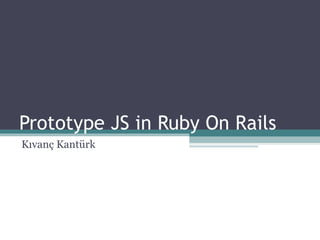 Prototype JS in Ruby On Rails Kıvanç Kantürk  