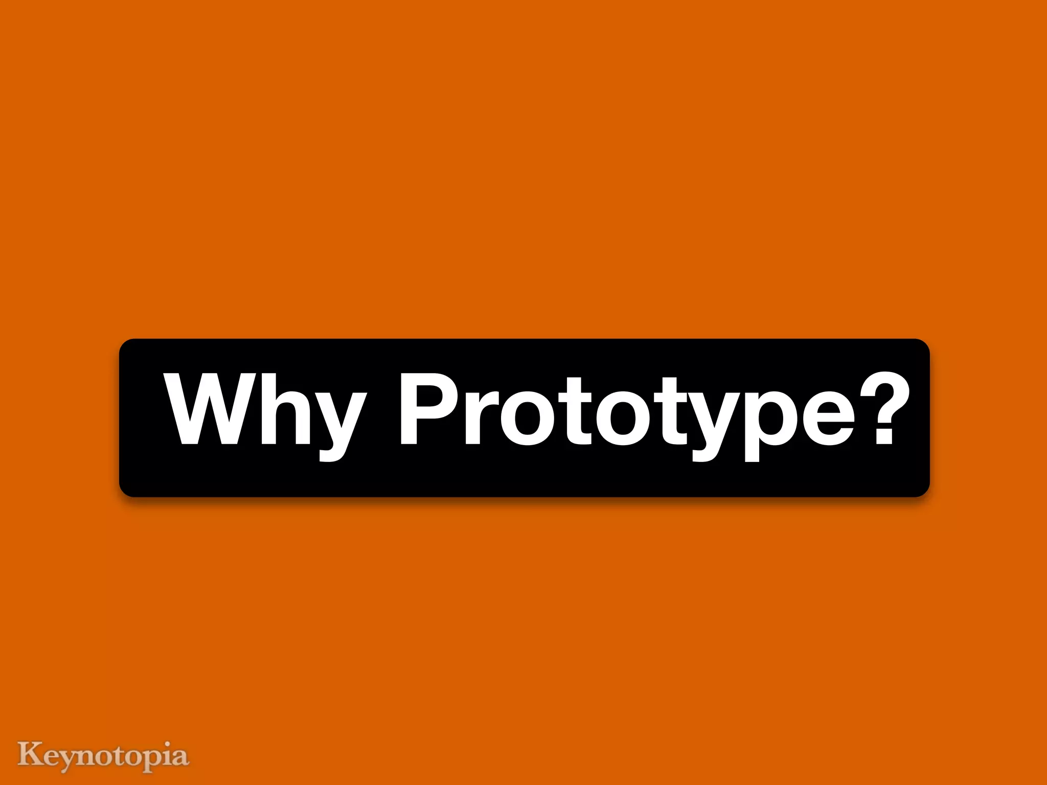 Why Prototype?
 